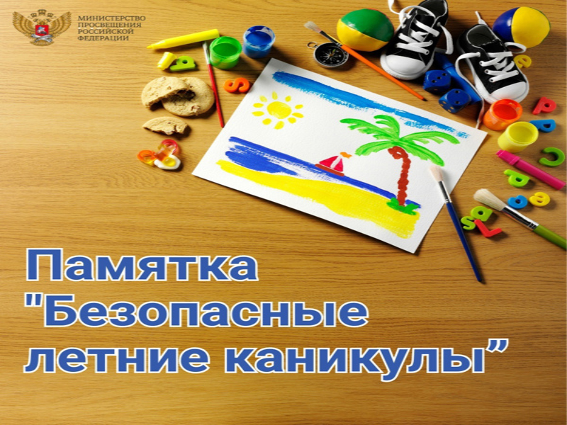 ПАМЯТКА ДЛЯ УЧАЩИХСЯ И РОДИТЕЛЕЙ о мерах безопасности во время летних каникул «Безопасное лето – 2025».